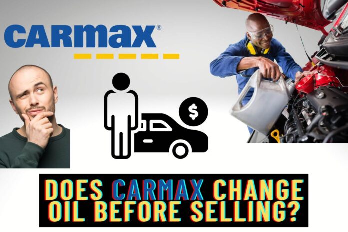 does carmax change oil before selling